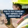 Push To Talk Technology How It Improves Team Communication